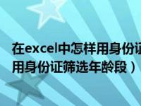 在excel中怎样用身份证筛选年龄段的数据（在excel中怎样用身份证筛选年龄段）