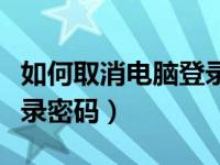 如何取消电脑登录密码界面（如何取消电脑登录密码）