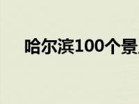 哈尔滨100个景点（哈尔滨100个美食）