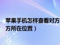 苹果手机怎样查看对方所在位置信息（苹果手机怎样查看对方所在位置）