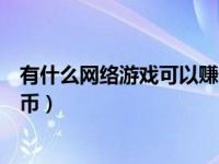 有什么网络游戏可以赚人民币钱（什么网络游戏可以赚人民币）