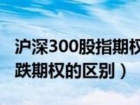 沪深300股指期权一手多少钱（看涨期权和看跌期权的区别）