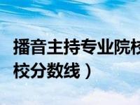 播音主持专业院校一本排名（播音主持专业院校分数线）