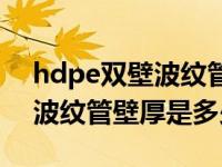 hdpe双壁波纹管壁厚国家标准（hdpe双壁波纹管壁厚是多少）