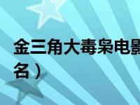 金三角大毒枭电影全部吻戏（金三角大毒枭排名）