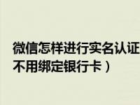 微信怎样进行实名认证不用绑定银行卡（微信如何实名认证不用绑定银行卡）