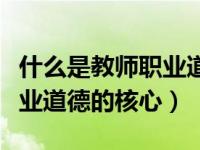 什么是教师职业道德的核心内（什么是教师职业道德的核心）