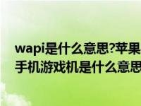 wapi是什么意思?苹果手机wapi有什么用?要开启吗（苹果手机游戏机是什么意思）