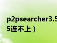 p2psearcher3.5连接不上（p2psearcher3 5连不上）