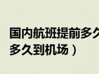 国内航班提前多久到机场合适（国内航班提前多久到机场）