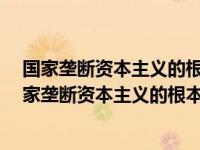 国家垄断资本主义的根本特征是a国私共有的垄断资本（国家垄断资本主义的根本特征是）