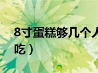 8寸蛋糕够几个人吃图解（8寸蛋糕够几个人吃）