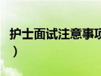 护士面试注意事项与技巧（护士面试注意事项）