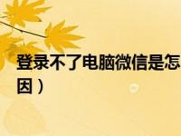 登录不了电脑微信是怎么回事（电脑微信登录不了是什么原因）