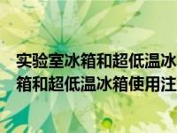 实验室冰箱和超低温冰箱使用注意事项错误的是（实验室冰箱和超低温冰箱使用注意事项）