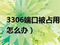 3306端口被占用怎么解决（3306端口被占用怎么办）