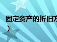 固定资产的折旧方法（固定资产计提折旧方法）