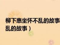 柳下惠坐怀不乱的故事反映了他什么的品格（柳下惠坐怀不乱的故事）