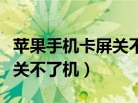 苹果手机卡屏关不了机怎么办（苹果手机卡屏关不了机）