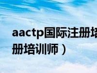 aactp国际注册培训师含金量（aactp国际注册培训师）