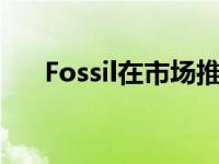 Fossil在市场推出了一款新的智能手表