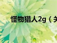 怪物猎人2g（关于怪物猎人2g的介绍）