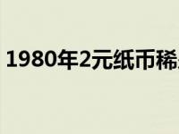 1980年2元纸币稀少冠号（1980年2元纸币）