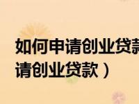 如何申请创业贷款6年免息15万以内（如何申请创业贷款）