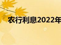 农行利息2022年最新利率表（农行利息）