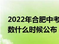 2022年合肥中考分数什么时候公布（中考分数什么时候公布）