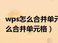 wps怎么合并单元格保留全部的文字（wps怎么合并单元格）