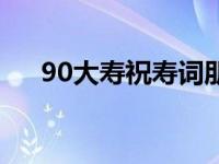 90大寿祝寿词朋友圈（90大寿祝寿词）