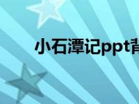 小石潭记ppt背景图（小石潭记ppt）