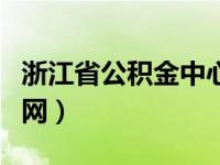 浙江省公积金中心地址（浙江省公积金中心官网）