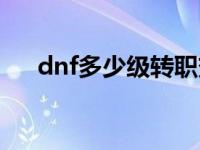 dnf多少级转职变更（dnf多少级转职）