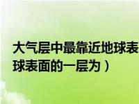 大气层中最靠近地球表面的一层为什么（大气层中最靠近地球表面的一层为）