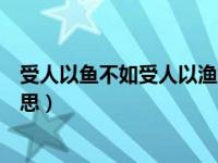 受人以鱼不如受人以渔啥意思（受人以鱼不如受人以渔的意思）