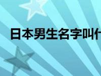 日本男生名字叫什么好听（日本男生名字）