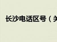 长沙电话区号（关于长沙电话区号的介绍）