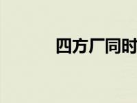 四方厂同时用一定的原料生产。