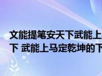 文能提笔安天下武能上马定乾坤是什么生肖（文能提笔安天下 武能上马定乾坤的下一句是什么）