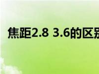 焦距2.8 3.6的区别（焦距2 8和3 6的区别）