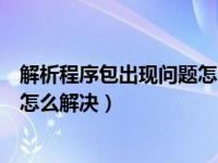 解析程序包出现问题怎么解决小米（解析程序包时出现问题怎么解决）