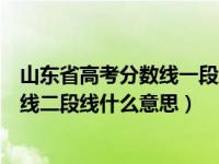 山东省高考分数线一段线二段线什么意思（山东新高考一段线二段线什么意思）