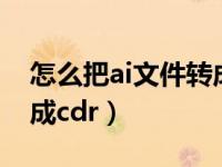 怎么把ai文件转成cdr文件（怎么把ai文件转成cdr）