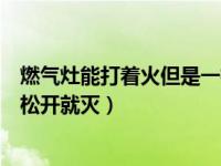 燃气灶能打着火但是一松手就灭了（燃气灶能打着火但是一松开就灭）