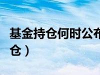 基金持仓何时公布（基金什么时候公布最新持仓）