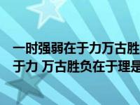 一时强弱在于力万古胜负在于理是什么意思啊（一时强弱在于力 万古胜负在于理是什么意思）