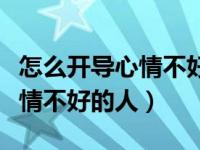 怎么开导心情不好的人发朋友圈（怎么开导心情不好的人）