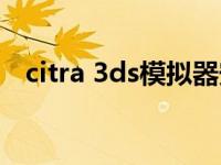 citra 3ds模拟器安卓（citra 3ds模拟器）